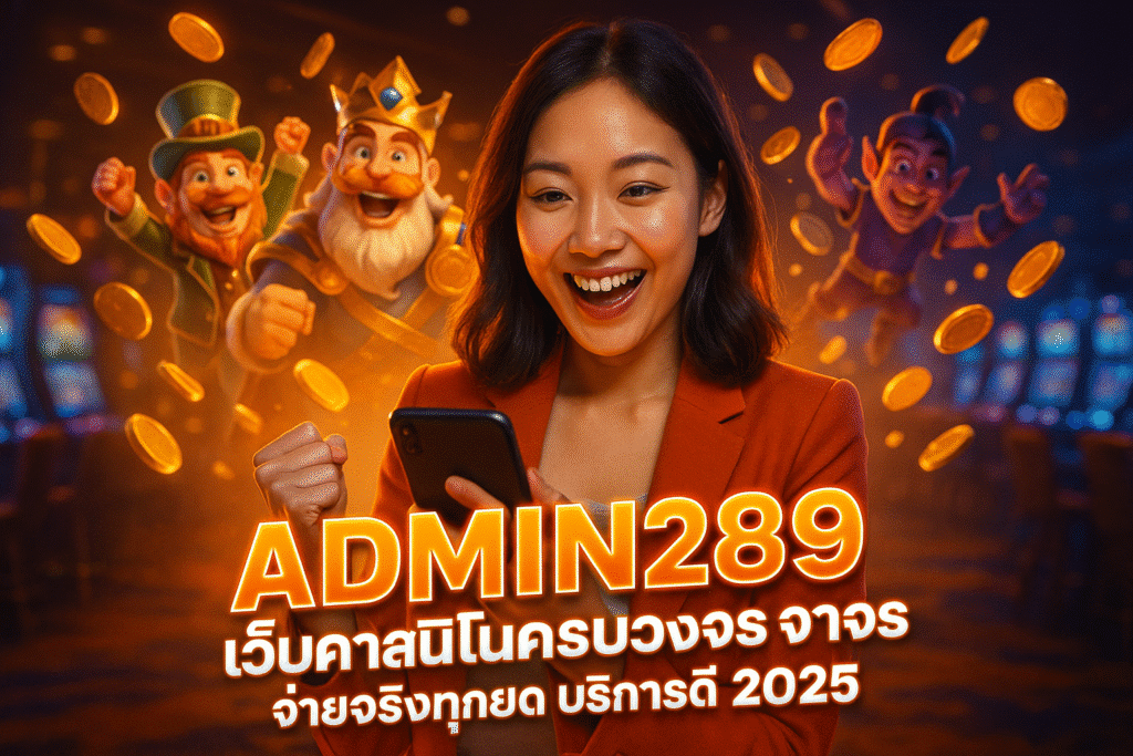ADMIN289 เว็บคาสิโนครบวงจร จ่ายจริงทุกยอด บริการดี 2025